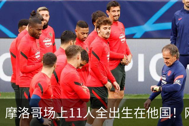 摩洛哥场上11人全出生在他国！网友喊国足抄作业 媒体人：根本没戏